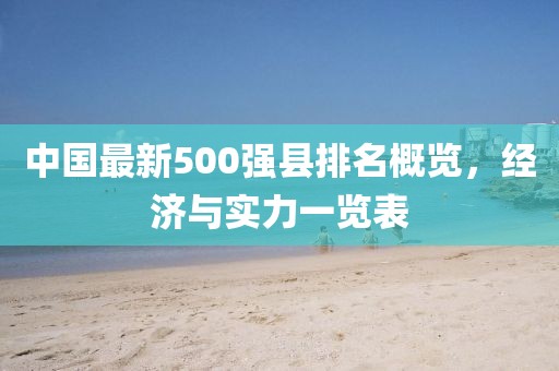 中国最新500强县排名概览，经济与实力一览表