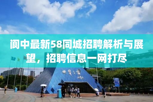 阆中最新58同城招聘解析与展望，招聘信息一网打尽