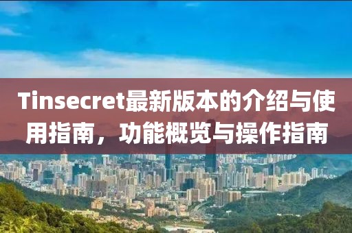 Tinsecret最新版本的介绍与使用指南，功能概览与操作指南