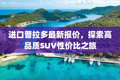 进口普拉多最新报价，探索高品质SUV性价比之旅