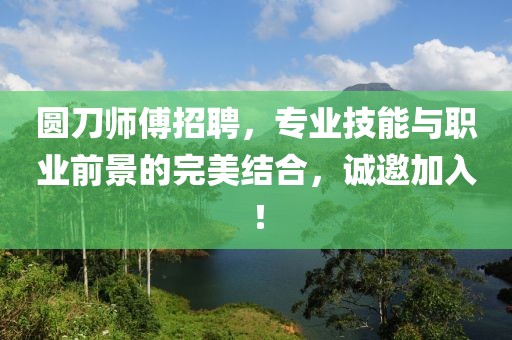 圆刀师傅招聘，专业技能与职业前景的完美结合，诚邀加入！