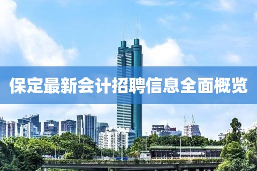 保定最新会计招聘信息全面概览