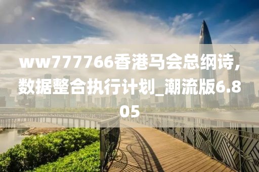 ww777766香港马会总纲诗,数据整合执行计划_潮流版6.805