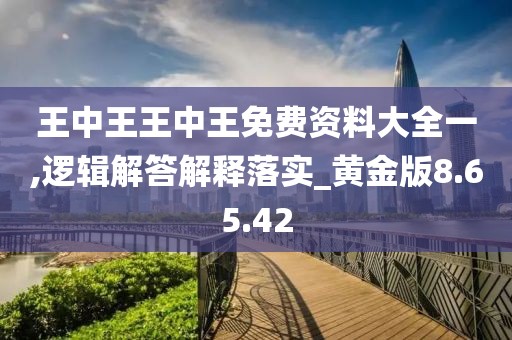 王中王王中王免费资料大全一,逻辑解答解释落实_黄金版8.65.42