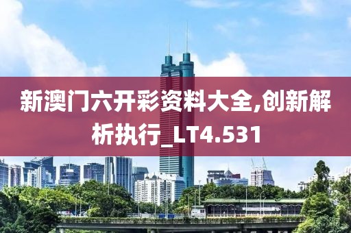 新澳门六开彩资料大全,创新解析执行_LT4.531