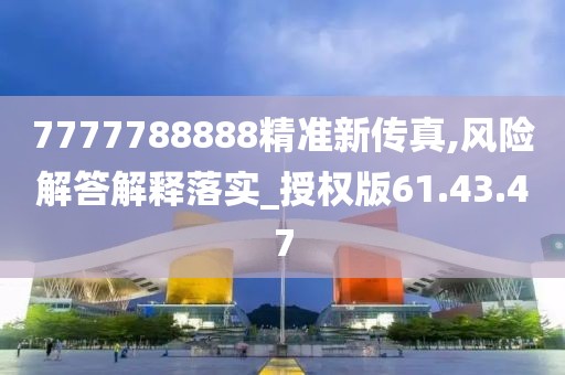 7777788888精准新传真,风险解答解释落实_授权版61.43.47