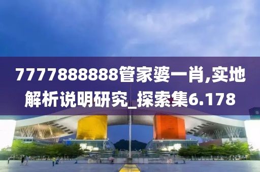 7777888888管家婆一肖,实地解析说明研究_探索集6.178