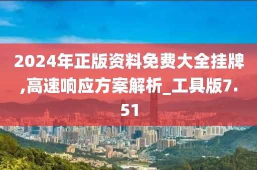 2024年正版资料免费大全挂牌,高速响应方案解析_工具版7.51