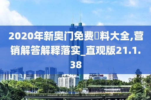 2020年新奥门免费資料大全,营销解答解释落实_直观版21.1.38