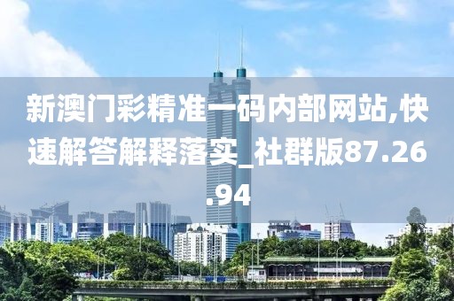 新澳门彩精准一码内部网站,快速解答解释落实_社群版87.26.94