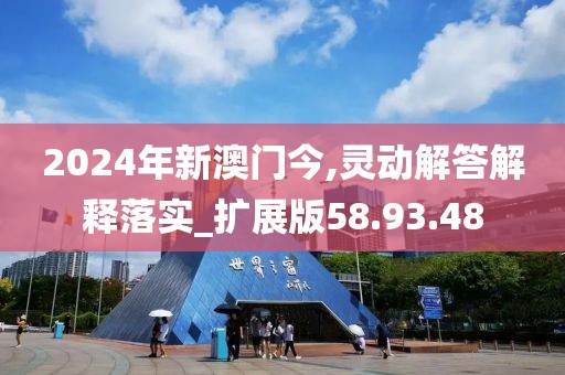 2024年新澳门今,灵动解答解释落实_扩展版58.93.48