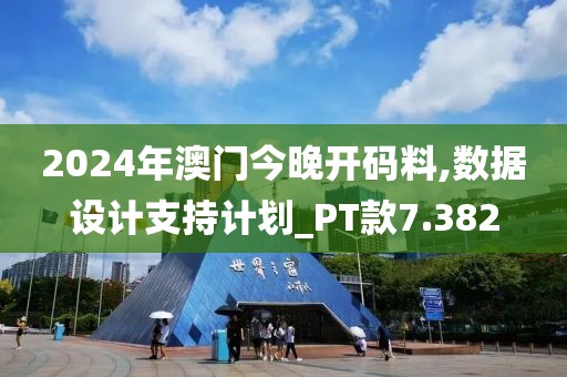 2024年澳门今晚开码料,数据设计支持计划_PT款7.382