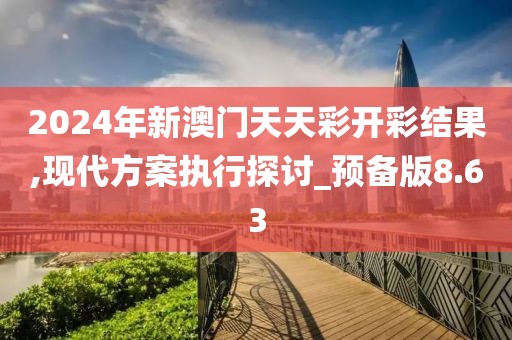 2024年新澳门天天彩开彩结果,现代方案执行探讨_预备版8.63