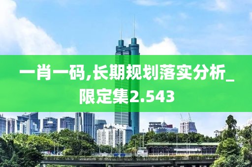 一肖一码,长期规划落实分析_限定集2.543