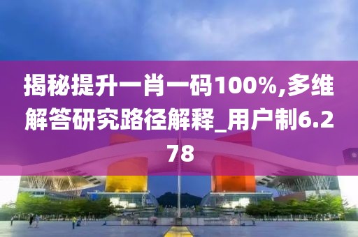 揭秘提升一肖一码100%,多维解答研究路径解释_用户制6.278