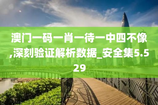 澳门一码一肖一待一中四不像,深刻验证解析数据_安全集5.529