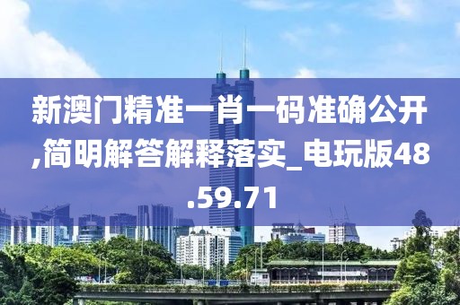 新澳门精准一肖一码准确公开,简明解答解释落实_电玩版48.59.71