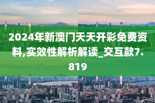 2024年新澳门天天开彩免费资料,实效性解析解读_交互款7.819