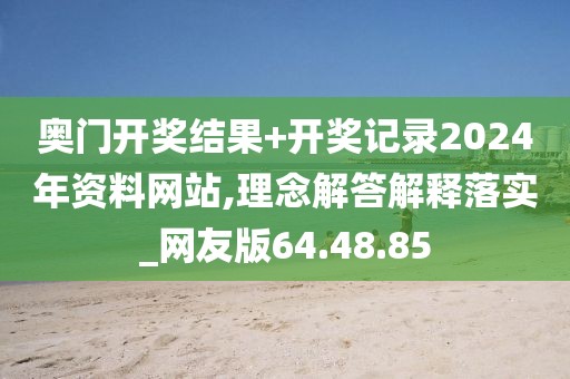 奥门开奖结果+开奖记录2024年资料网站,理念解答解释落实_网友版64.48.85