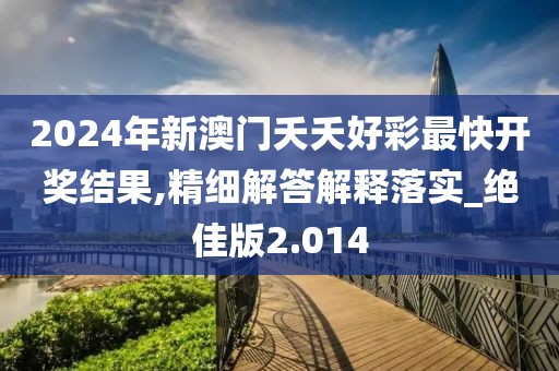 2024年新澳门夭夭好彩最快开奖结果,精细解答解释落实_绝佳版2.014