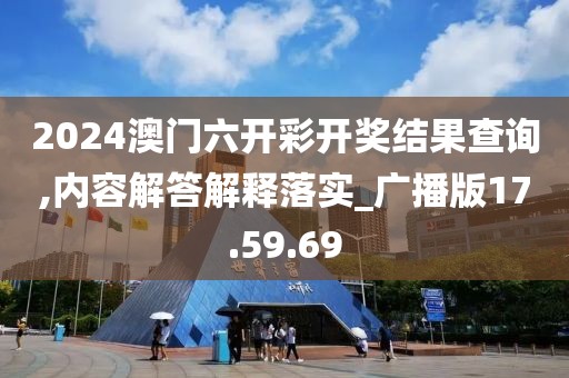 2024澳门六开彩开奖结果查询,内容解答解释落实_广播版17.59.69