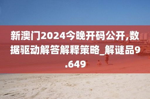 新澳门2024今晚开码公开,数据驱动解答解释策略_解谜品9.649