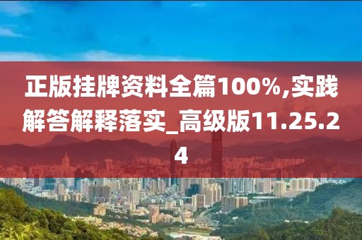 正版挂牌资料全篇100%,实践解答解释落实_高级版11.25.24