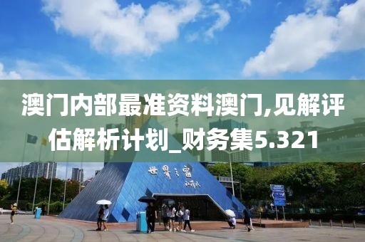 澳门内部最准资料澳门,见解评估解析计划_财务集5.321