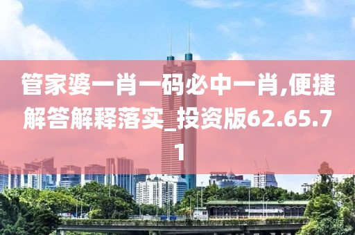 管家婆一肖一码必中一肖,便捷解答解释落实_投资版62.65.71