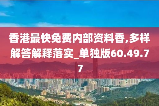 香港最快免费内部资料香,多样解答解释落实_单独版60.49.77