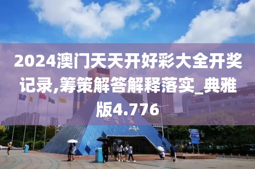 2024澳门天天开好彩大全开奖记录,筹策解答解释落实_典雅版4.776