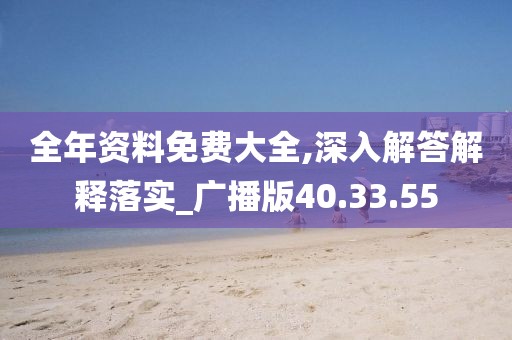 全年资料免费大全,深入解答解释落实_广播版40.33.55