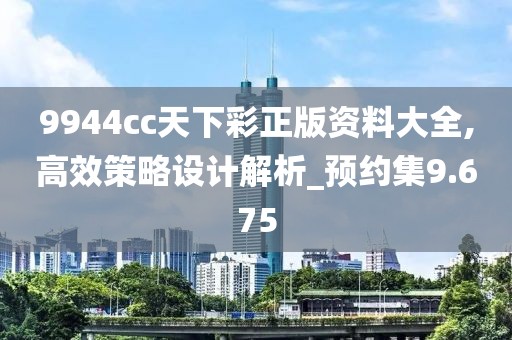 9944cc天下彩正版资料大全,高效策略设计解析_预约集9.675