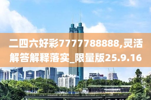 二四六好彩7777788888,灵活解答解释落实_限量版25.9.16