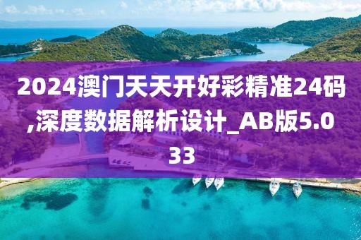 2024澳门天天开好彩精准24码,深度数据解析设计_AB版5.033