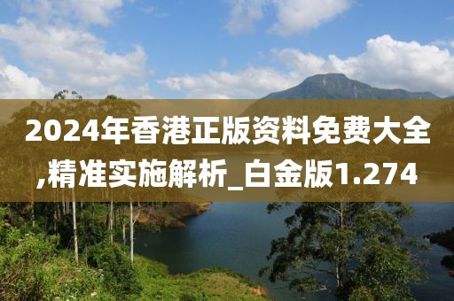 2024年香港正版资料免费大全,精准实施解析_白金版1.274