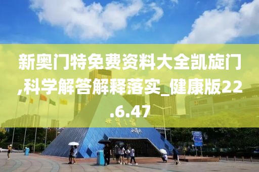 新奥门特免费资料大全凯旋门,科学解答解释落实_健康版22.6.47