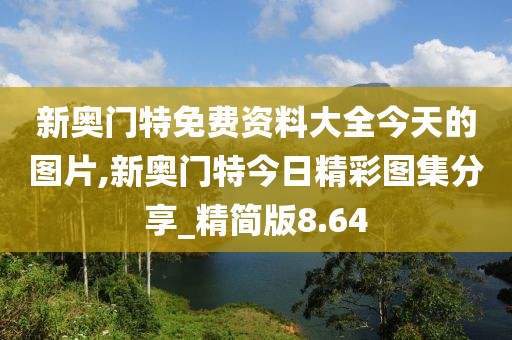 新奥门特免费资料大全今天的图片,新奥门特今日精彩图集分享_精简版8.64