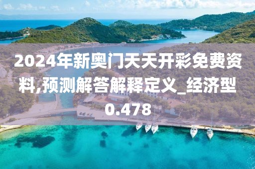 2024年新奥门天天开彩免费资料,预测解答解释定义_经济型0.478