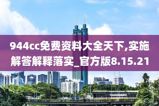 944cc免费资料大全天下,实施解答解释落实_官方版8.15.21