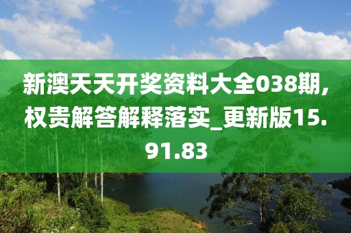 新澳天天开奖资料大全038期,权贵解答解释落实_更新版15.91.83