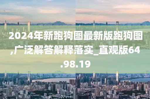 2024年新跑狗图最新版跑狗图,广泛解答解释落实_直观版64.98.19