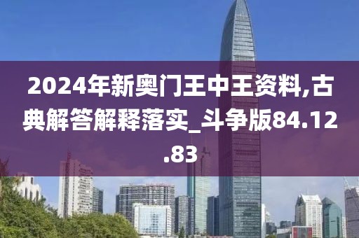 2024年新奥门王中王资料,古典解答解释落实_斗争版84.12.83