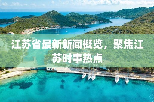 江苏省最新新闻概览，聚焦江苏时事热点