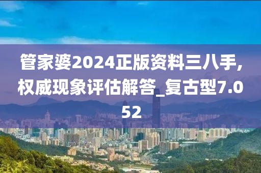 管家婆2024正版资料三八手,权威现象评估解答_复古型7.052