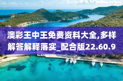 澳彩王中王免费资料大全,多样解答解释落实_配合版22.60.9