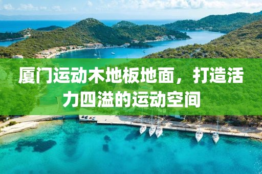 厦门运动木地板地面，打造活力四溢的运动空间