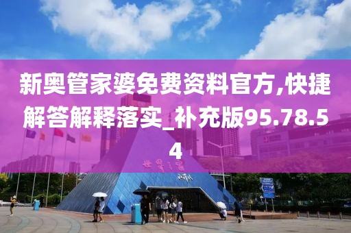 新奥管家婆免费资料官方,快捷解答解释落实_补充版95.78.54