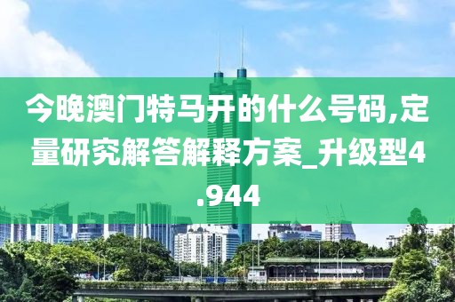 今晚澳门特马开的什么号码,定量研究解答解释方案_升级型4.944