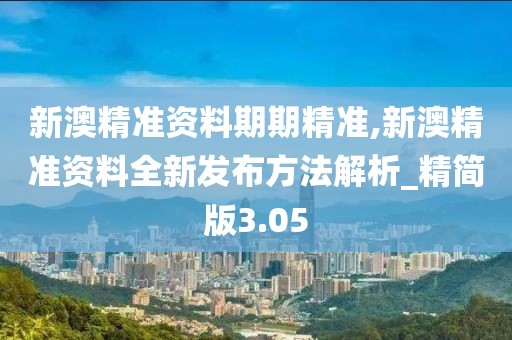 新澳精准资料期期精准,新澳精准资料全新发布方法解析_精简版3.05